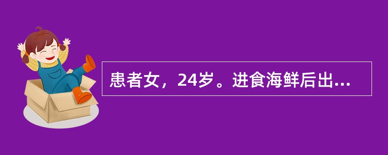 患者女，24岁。进食海鲜后出现全身散在多发皮肤风团，色红，大小不等，瘙痒明显。考