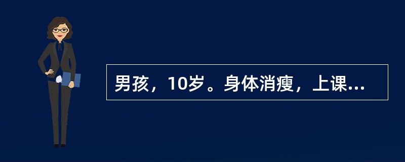 男孩，10岁。身体消瘦，上课注意力不能集中，多动而不暴躁，言语冒失，做事有头无尾