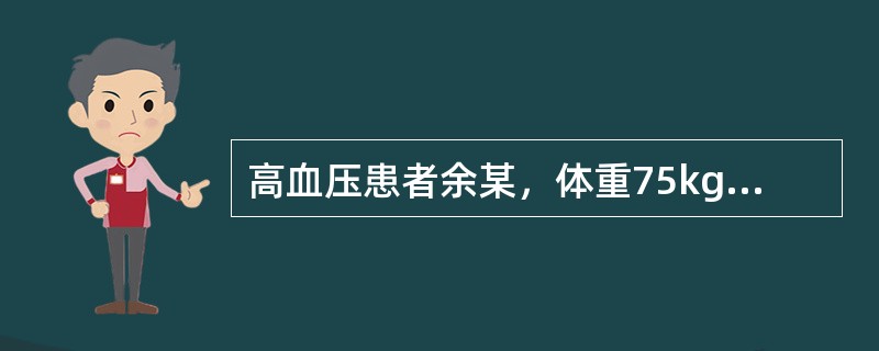 高血压患者余某，体重75kg，收缩压170mmHg，舒张压98mmHg，心电图不