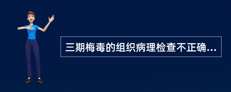 三期梅毒的组织病理检查不正确的是（）。