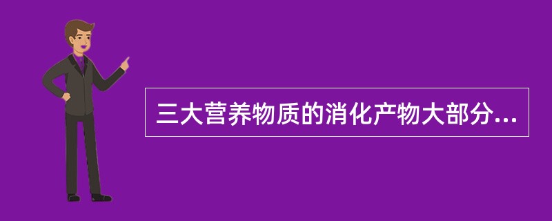 三大营养物质的消化产物大部分被吸收的部位是（）