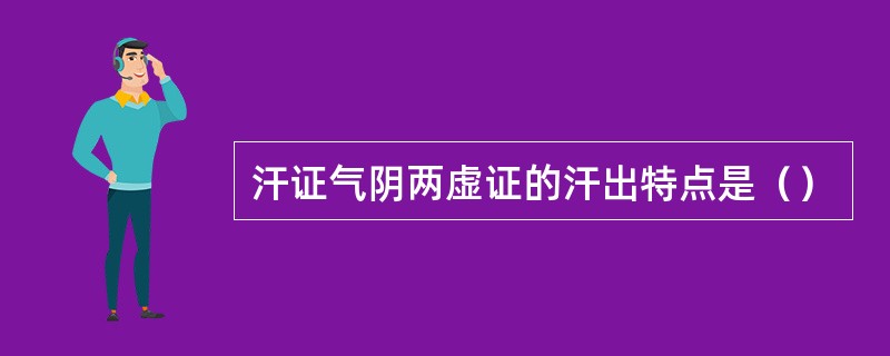 汗证气阴两虚证的汗出特点是（）