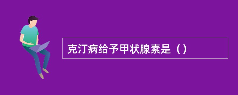 克汀病给予甲状腺素是（）