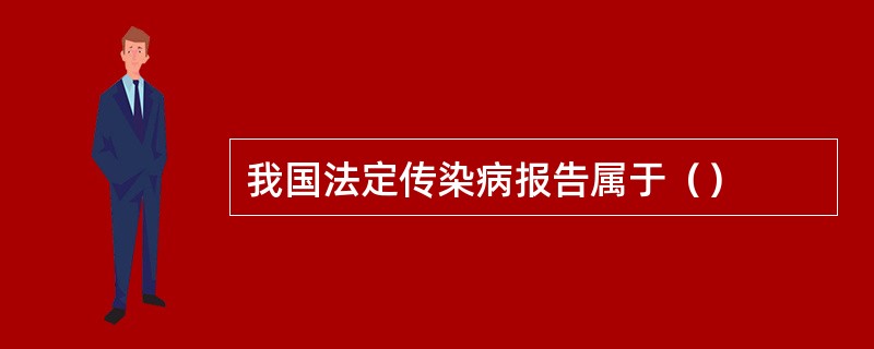 我国法定传染病报告属于（）