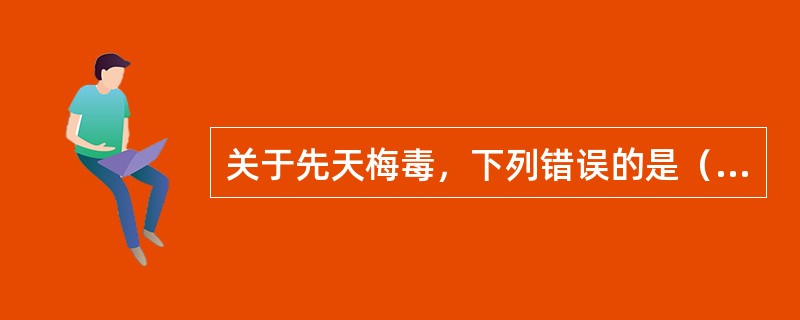 关于先天梅毒，下列错误的是（）。