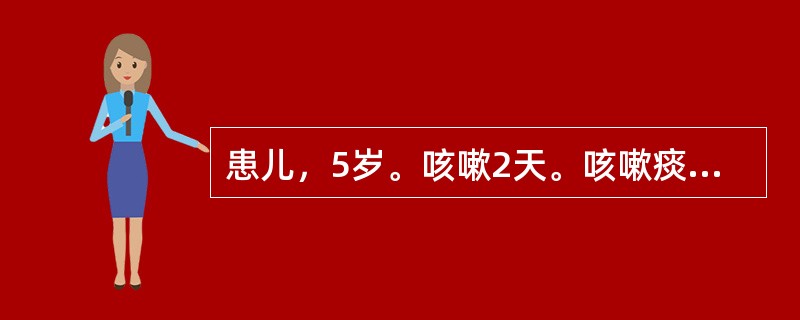 患儿，5岁。咳嗽2天。咳嗽痰多，色黄黏稠，难以咯出，喉间痰鸣，发热，烦躁不安，小