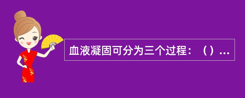 血液凝固可分为三个过程：（）、（）、（）。