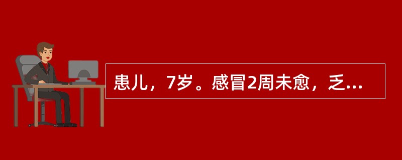 患儿，7岁。感冒2周未愈，乏力，时觉胸痛，间见憋气，纳差便调，咽红，咳嗽，苔黄，