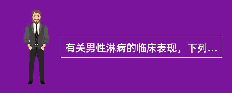 有关男性淋病的临床表现，下列不正确的是（）。