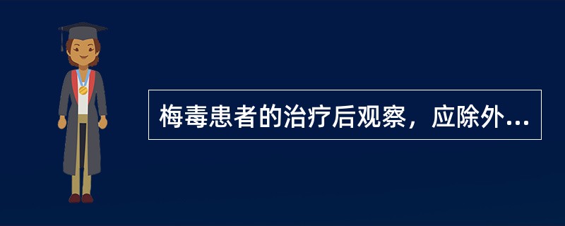 梅毒患者的治疗后观察，应除外（）。