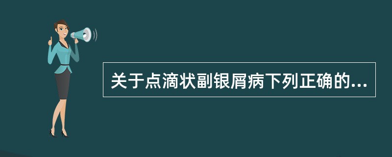 关于点滴状副银屑病下列正确的是（）。