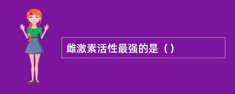 雌激素活性最强的是（）