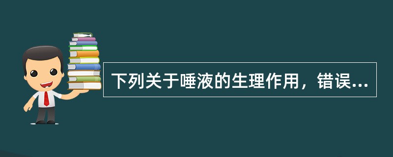 下列关于唾液的生理作用，错误的是（）