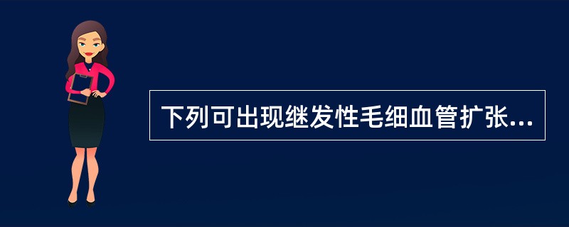 下列可出现继发性毛细血管扩张的是（）。