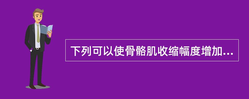 下列可以使骨骼肌收缩幅度增加的因素是：（）