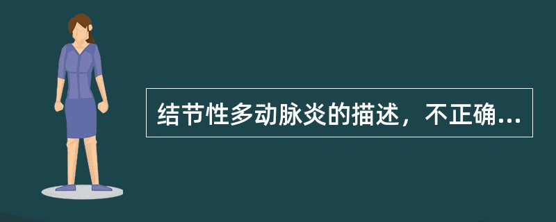 结节性多动脉炎的描述，不正确的是（）。