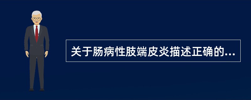 关于肠病性肢端皮炎描述正确的是（）。