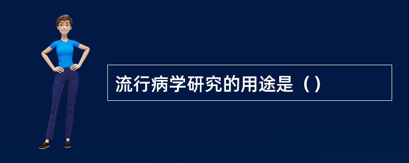 流行病学研究的用途是（）