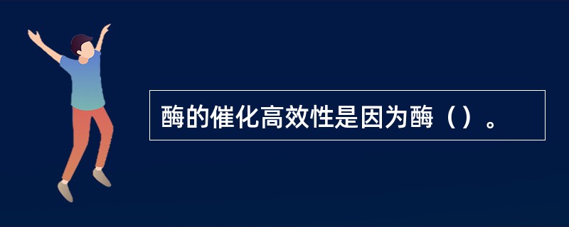 酶的催化高效性是因为酶（）。