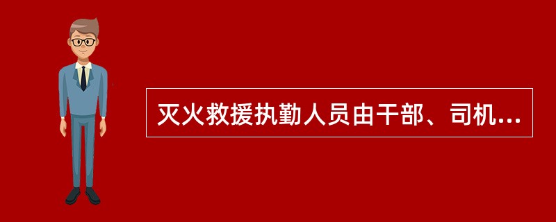 灭火救援执勤人员由干部、司机、通信员、战斗员等组成。（）