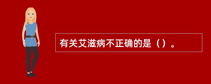 有关艾滋病不正确的是（）。