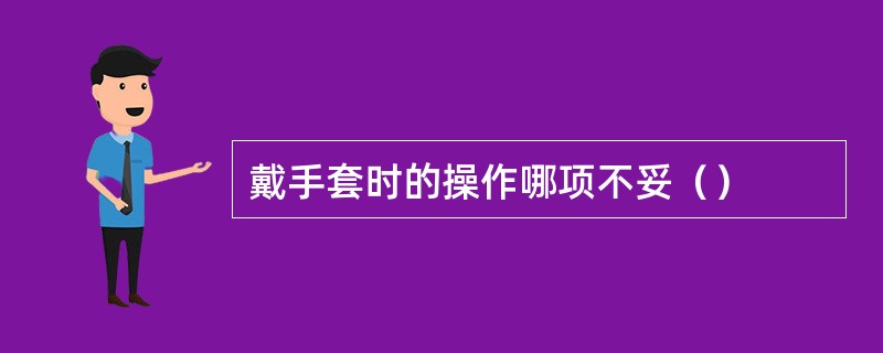 戴手套时的操作哪项不妥（）