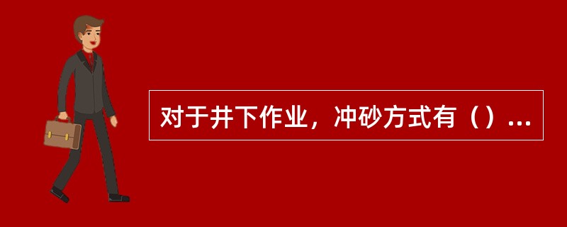 对于井下作业，冲砂方式有（）冲砂。