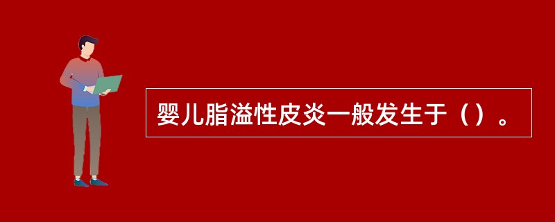 婴儿脂溢性皮炎一般发生于（）。