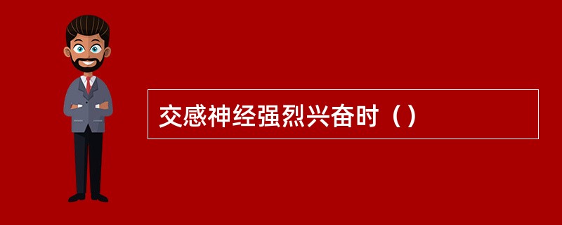 交感神经强烈兴奋时（）