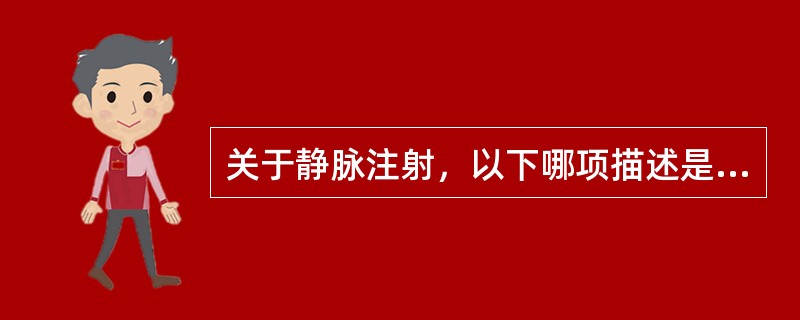 关于静脉注射，以下哪项描述是错误的：（）.