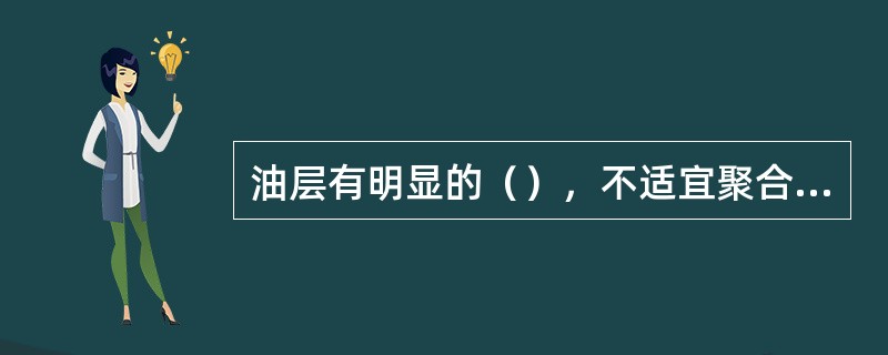 油层有明显的（），不适宜聚合物驱油。