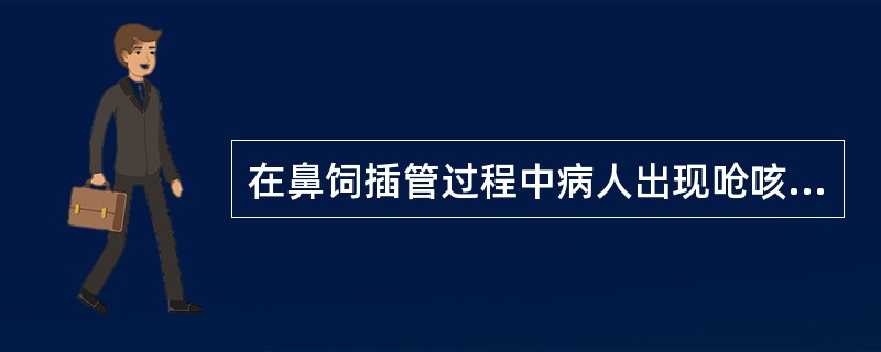 在鼻饲插管过程中病人出现呛咳、应采取的措施是：（）.