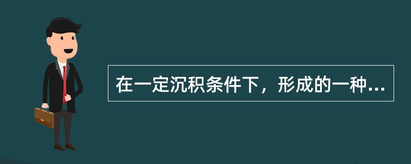 在一定沉积条件下，形成的一种有特色的沉积岩体称为（）。