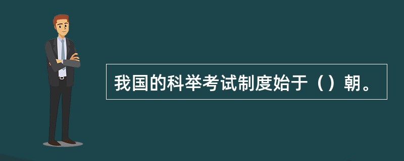 我国的科举考试制度始于（）朝。