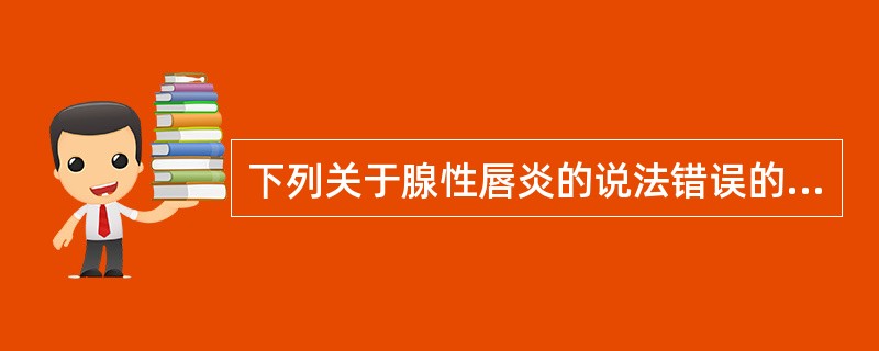 下列关于腺性唇炎的说法错误的是（）。