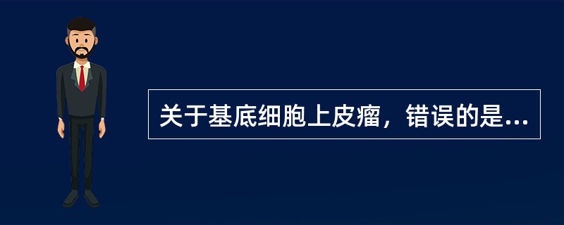 关于基底细胞上皮瘤，错误的是（）。