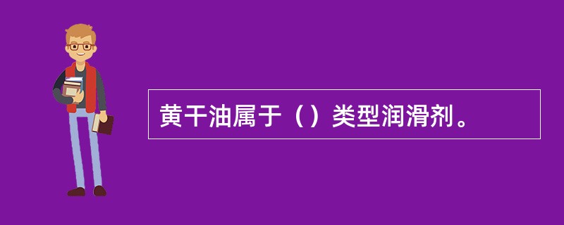 黄干油属于（）类型润滑剂。