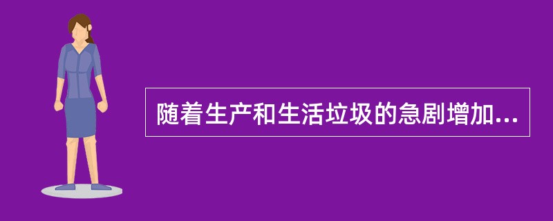 随着生产和生活垃圾的急剧增加，垃圾处理已成为一个重要的社会和经济问题。而有关专家
