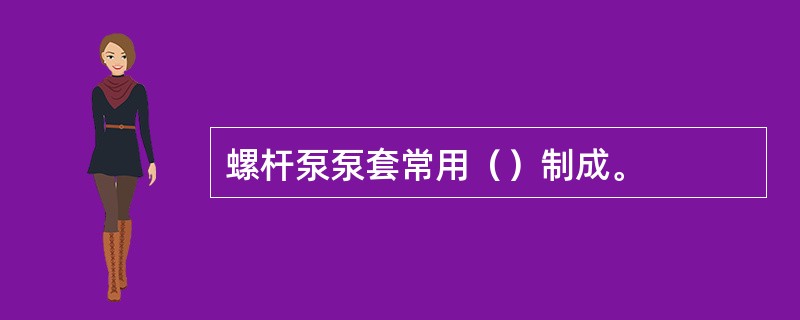 螺杆泵泵套常用（）制成。