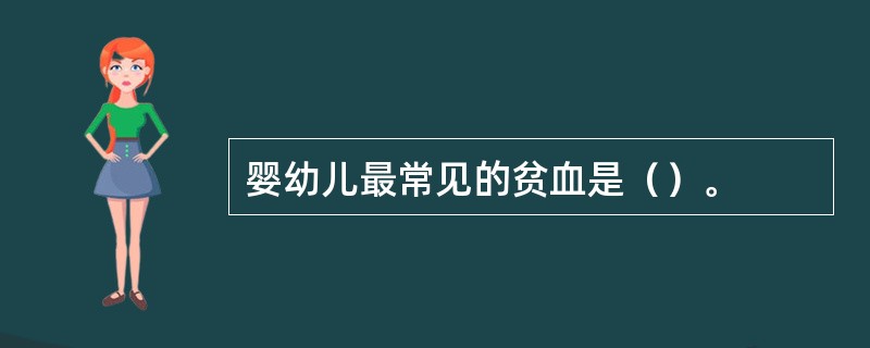 婴幼儿最常见的贫血是（）。