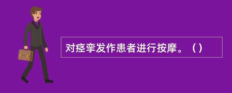 对痉挛发作患者进行按摩。（）