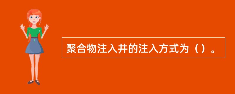 聚合物注入井的注入方式为（）。