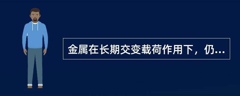 金属在长期交变载荷作用下，仍不能被破坏的能力称为（）。