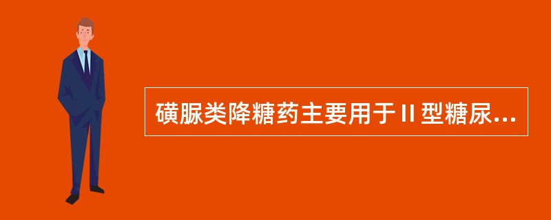 磺脲类降糖药主要用于Ⅱ型糖尿病。（）