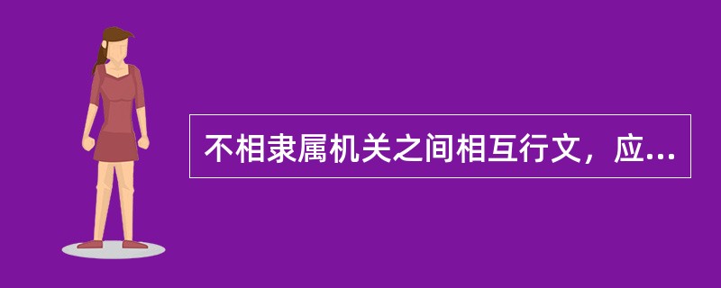 不相隶属机关之间相互行文，应选择（）。