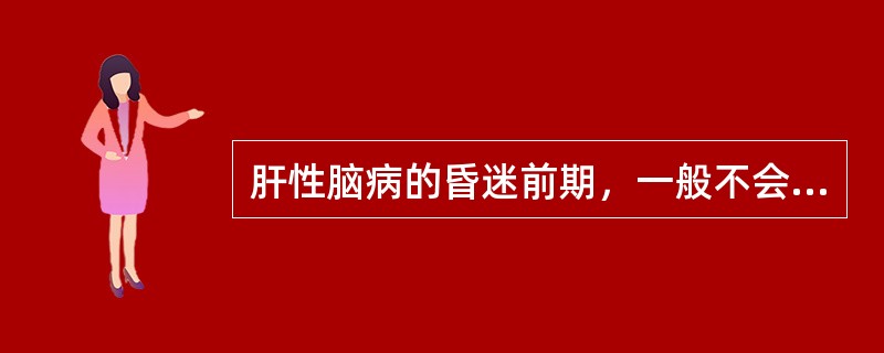 肝性脑病的昏迷前期，一般不会出现的是（）。