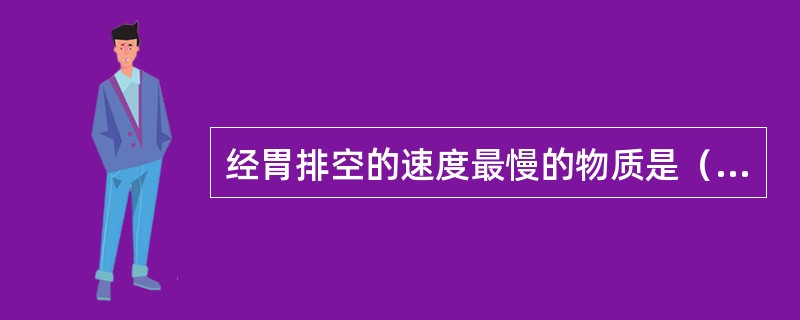 经胃排空的速度最慢的物质是（）。