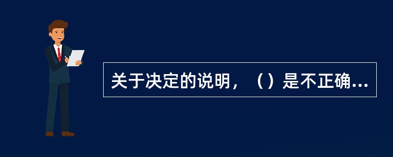 关于决定的说明，（）是不正确的。
