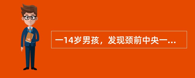 一14岁男孩，发现颈前中央一颗花生米大小肿块已一年余，边界清楚，随吞咽活动，近来