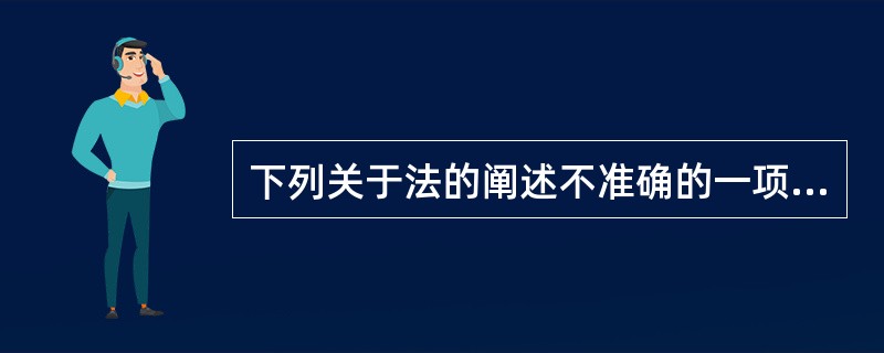 下列关于法的阐述不准确的一项是（）。